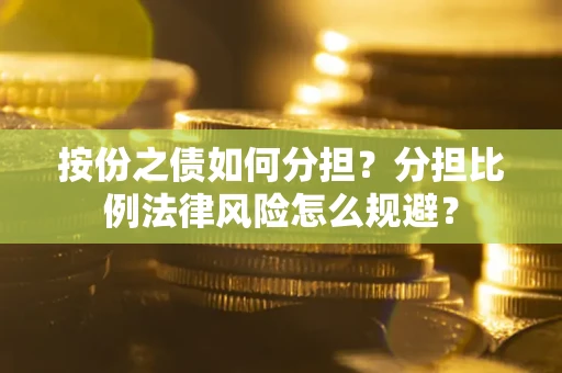 武汉按份之债如何分担？分担比例法律风险怎么规避？