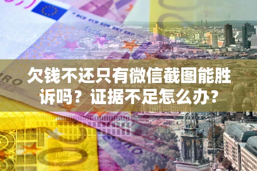 武汉欠钱不还只有微信截图能胜诉吗？证据不足怎么办？