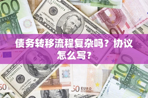 武汉债务转移流程复杂吗？协议怎么写？