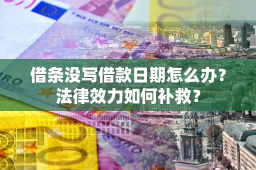 武汉借条没写借款日期怎么办?法律效力如何补救? 武汉借条没写借款日期怎么办?法律效力如何补救?