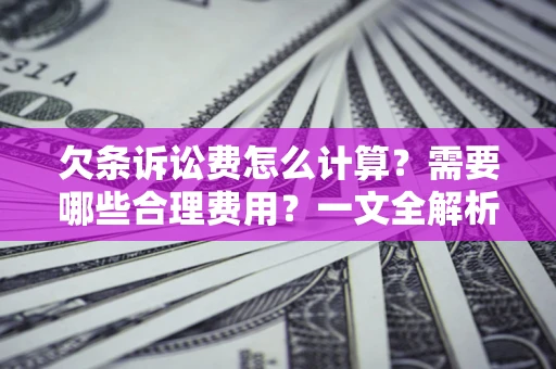 武汉欠条诉讼费怎么计算？需要哪些合理费用？一文全解析