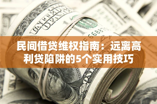 武汉民间借贷维权指南：远离高利贷陷阱的5个实用技巧