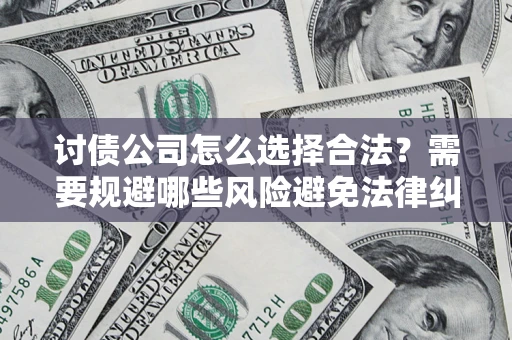 武汉讨债公司怎么选择合法?需要规避哪些风险避免法律纠纷? 武汉讨债公司怎么选择合法?需要规避哪些风险避免法律纠纷?