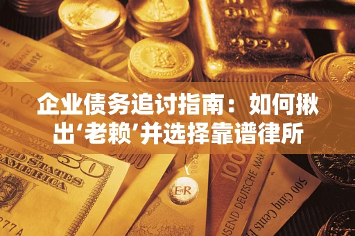武汉企业债务追讨指南：如何揪出‘老赖’并选择靠谱律所