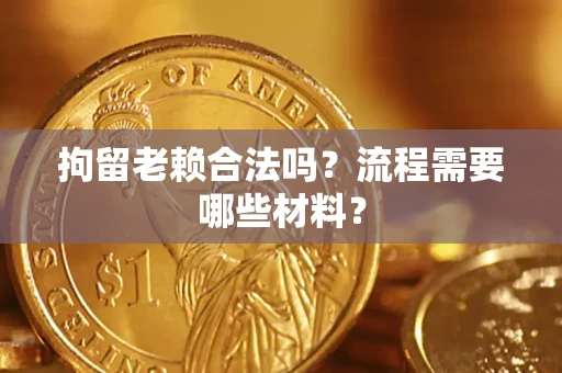 武汉拘留老赖合法吗？流程需要哪些材料？