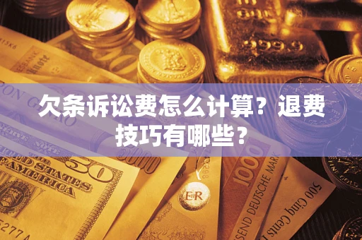 武汉欠条诉讼费怎么计算？退费技巧有哪些？