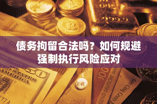 武汉债务拘留合法吗？如何规避强制执行风险应对