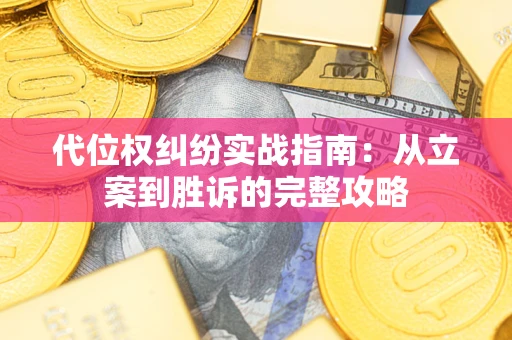 武汉代位权纠纷实战指南：从立案到胜诉的完整攻略