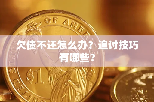武汉欠债不还怎么办？追讨技巧有哪些？