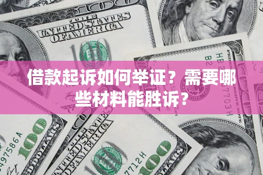武汉借款起诉如何举证？需要哪些材料能胜诉？