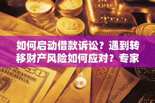 武汉如何启动借款诉讼？遇到转移财产风险如何应对？专家解局支招