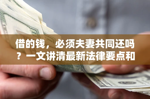 武汉借的钱，必须夫妻共同还吗？一文讲清最新法律要点和避坑指南
