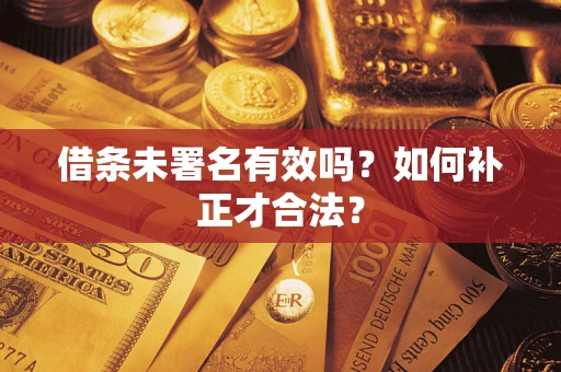 武汉借条未署名有效吗？如何补正才合法？