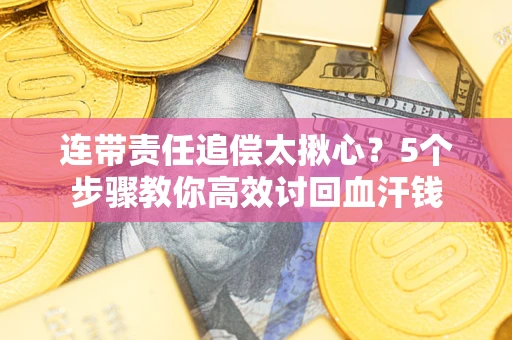 武汉连带责任追偿太揪心？5个步骤教你高效讨回血汗钱