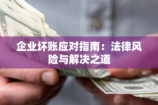 武汉企业坏账应对指南：法律风险与解决之道