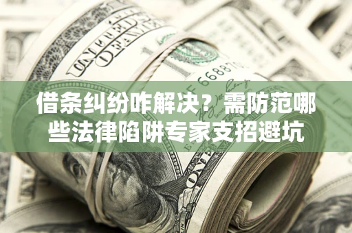 武汉借条纠纷咋解决？需防范哪些法律陷阱专家支招避坑