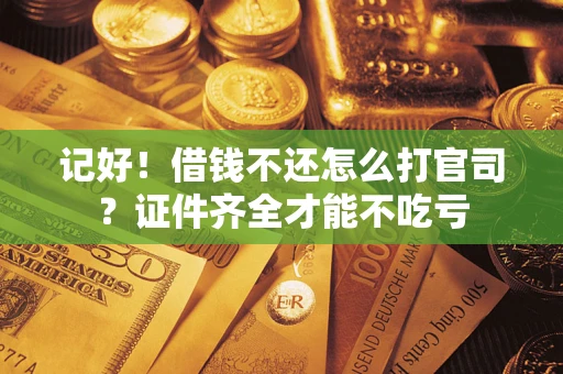 武汉记好！借钱不还怎么打官司？证件齐全才能不吃亏