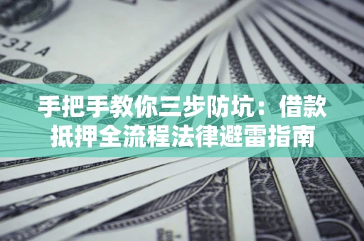 武汉手把手教你三步防坑：借款抵押全流程法律避雷指南