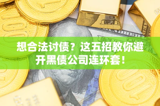 武汉想合法讨债？这五招教你避开黑债公司连环套！