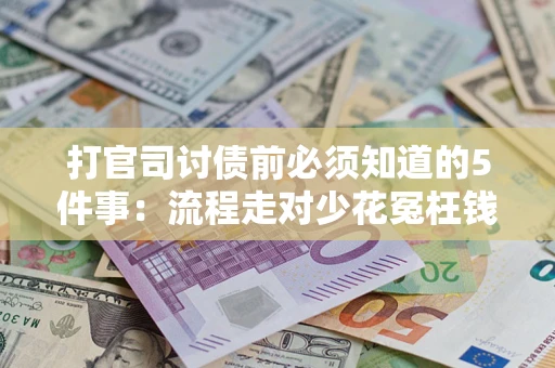 武汉打官司讨债前必须知道的5件事：流程走对少花冤枉钱