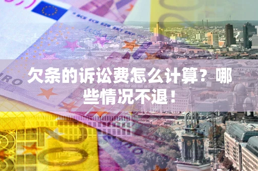 武汉欠条的诉讼费怎么计算?哪些情况不退! 武汉欠条的诉讼费怎么计算?哪些情况不退!