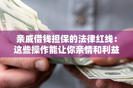 武汉亲戚借钱担保的法律红线：这些操作能让你亲情和利益两不误