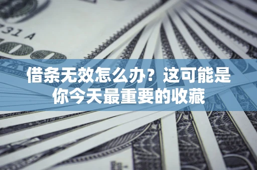武汉借条无效怎么办？这可能是你今天最重要的收藏