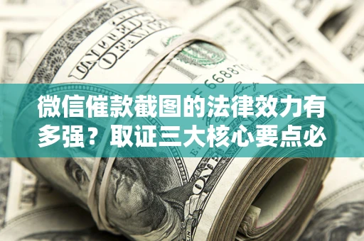 武汉微信催款截图的法律效力有多强？取证三大核心要点必须知道！