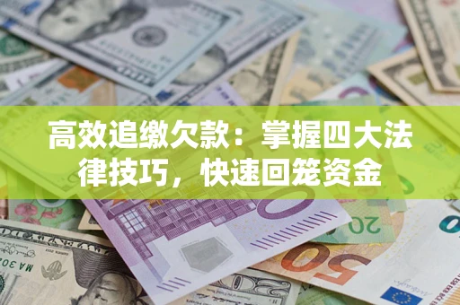 武汉高效追缴欠款：掌握四大法律技巧，快速回笼资金