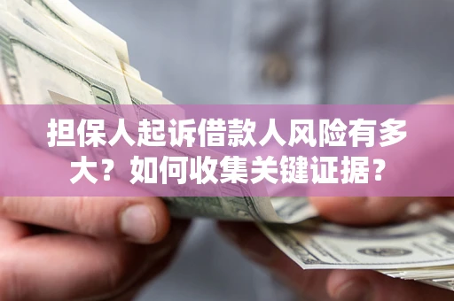 武汉担保人起诉借款人风险有多大？如何收集关键证据？