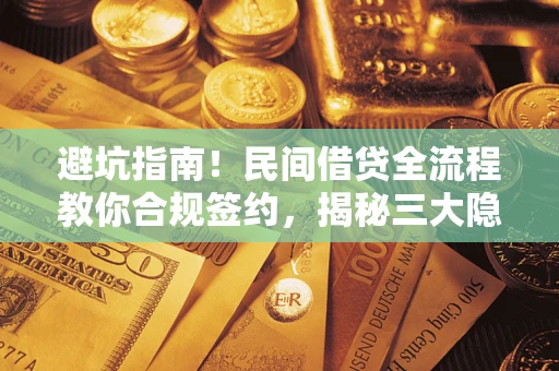 武汉避坑指南！民间借贷全流程教你合规签约，揭秘三大隐形陷阱