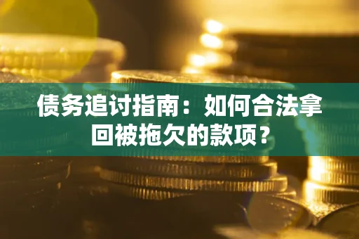武汉债务追讨指南：如何合法拿回被拖欠的款项？