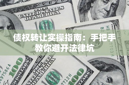 武汉债权转让实操指南：手把手教你避开法律坑