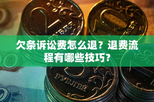 武汉欠条诉讼费怎么退？退费流程有哪些技巧？