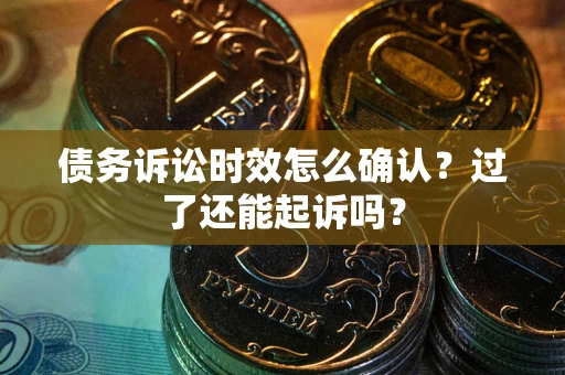 武汉债务诉讼时效怎么确认？过了还能起诉吗？