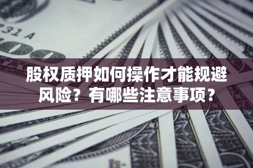 武汉股权质押如何操作才能规避风险？有哪些注意事项？
