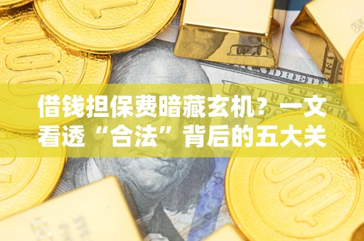 武汉借钱担保费暗藏玄机？一文看透“合法”背后的五大关键陷阱