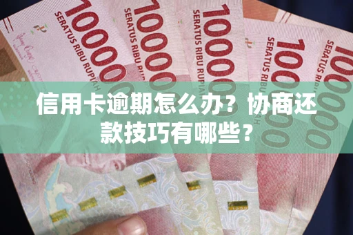 武汉信用卡逾期怎么办？协商还款技巧有哪些？