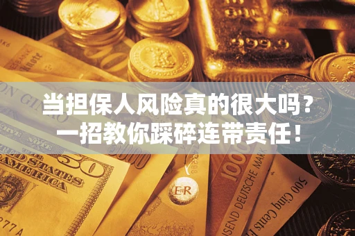 武汉当担保人风险真的很大吗？一招教你踩碎连带责任！