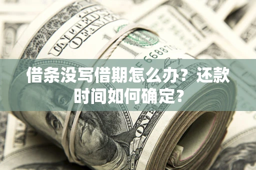 武汉借条没写借期怎么办？还款时间如何确定？
