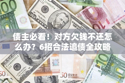 武汉债主必看！对方欠钱不还怎么办？6招合法追债全攻略