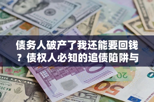武汉债务人破产了我还能要回钱？债权人必知的追债陷阱与破局之道