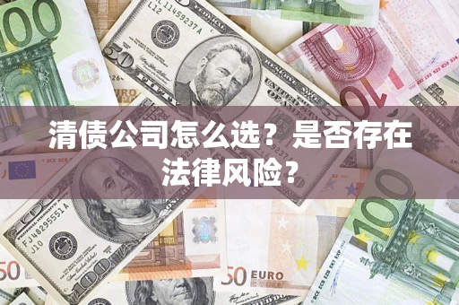 武汉清债公司怎么选？是否存在法律风险？