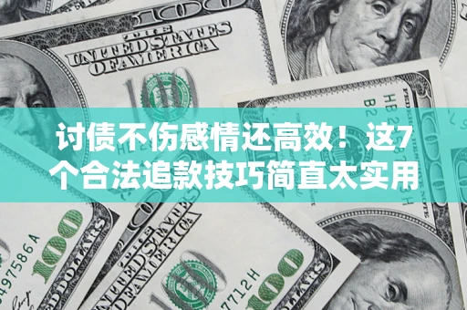 武汉讨债不伤感情还高效！这7个合法追款技巧简直太实用
