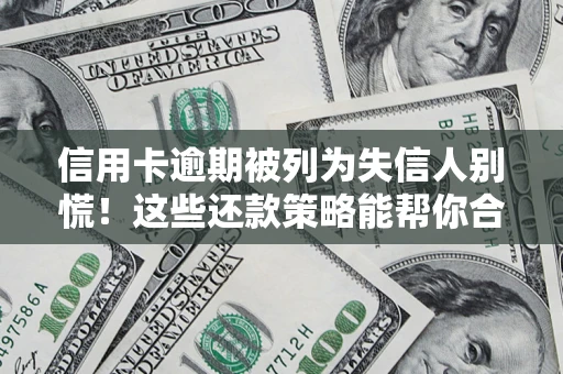 武汉信用卡逾期被列为失信人别慌！这些还款策略能帮你合法止损