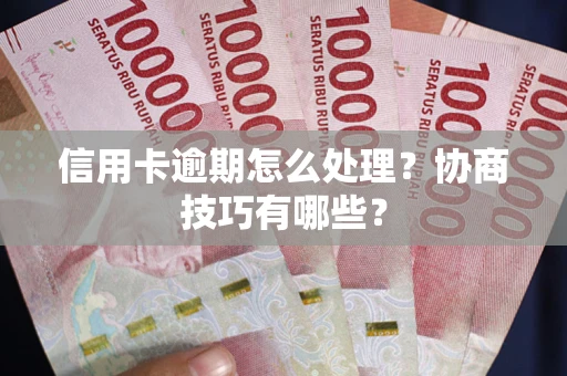 武汉信用卡逾期怎么处理？协商技巧有哪些？