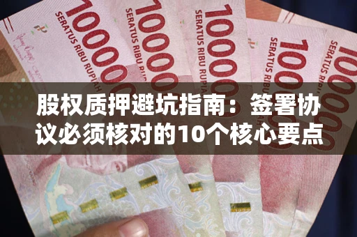 武汉股权质押避坑指南：签署协议必须核对的10个核心要点
