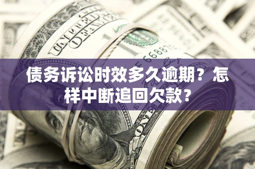 武汉债务诉讼时效多久逾期？怎样中断追回欠款？