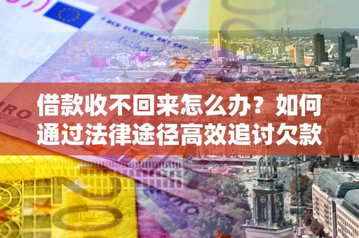 武汉借款收不回来怎么办?如何通过法律途径高效追讨欠款? 武汉借款收不回来怎么办?如何通过法律途径高效追讨欠款?