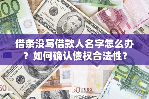 武汉借条没写借款人名字怎么办？如何确认债权合法性？